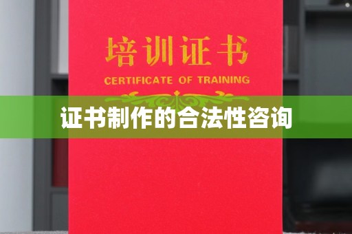 子长证书制作的合法性咨询