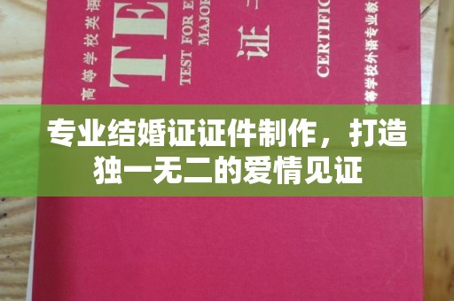 周村专业结婚证证件制作，打造独一无二的爱情见证