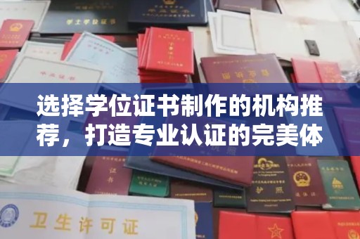 南木林选择学位证书制作的机构推荐，打造专业认证的完美体验