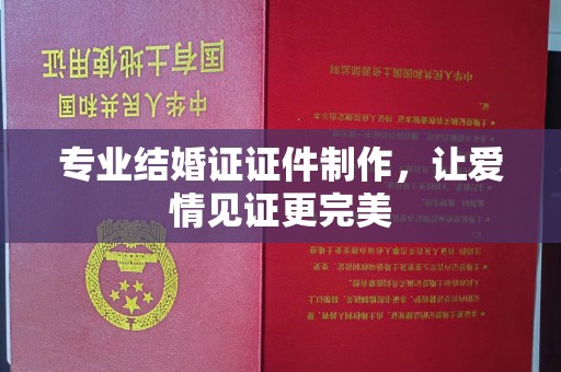 凤冈专业结婚证证件制作，让爱情见证更完美