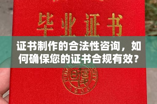 广汉证书制作的合法性咨询，如何确保您的证书合规有效？